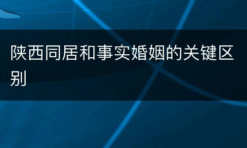 陕西同居和事实婚姻的关键区别