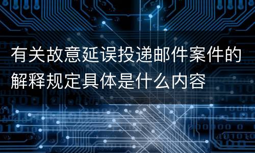 有关故意延误投递邮件案件的解释规定具体是什么内容