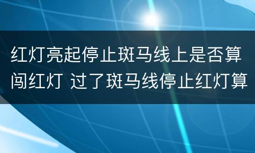 红灯亮起停止斑马线上是否算闯红灯 过了斑马线停止红灯算不算闯红灯