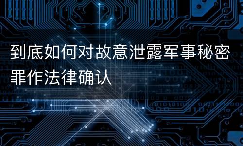 到底如何对故意泄露军事秘密罪作法律确认