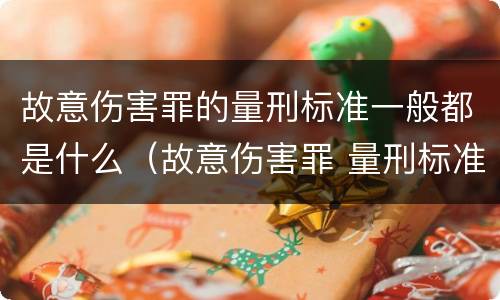 故意伤害罪的量刑标准一般都是什么（故意伤害罪 量刑标准）