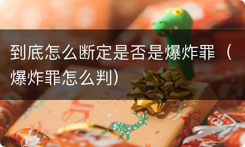 到底怎么断定是否是爆炸罪（爆炸罪怎么判）