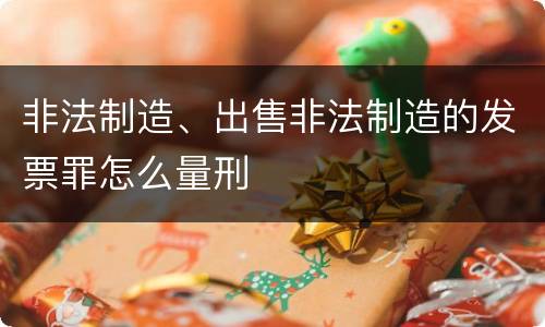 非法制造、出售非法制造的发票罪怎么量刑