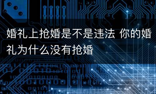 婚礼上抢婚是不是违法 你的婚礼为什么没有抢婚