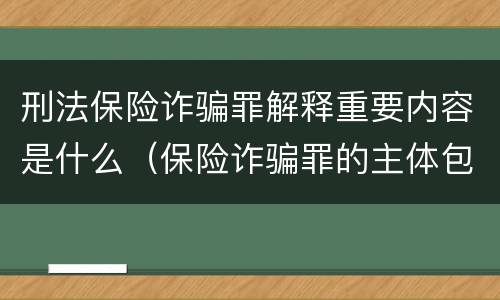 刑法保险诈骗罪解释重要内容是什么（保险诈骗罪的主体包括）