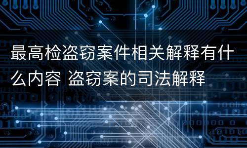 最高检盗窃案件相关解释有什么内容 盗窃案的司法解释