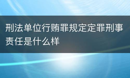 刑法单位行贿罪规定定罪刑事责任是什么样