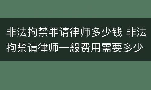 非法拘禁罪请律师多少钱 非法拘禁请律师一般费用需要多少?