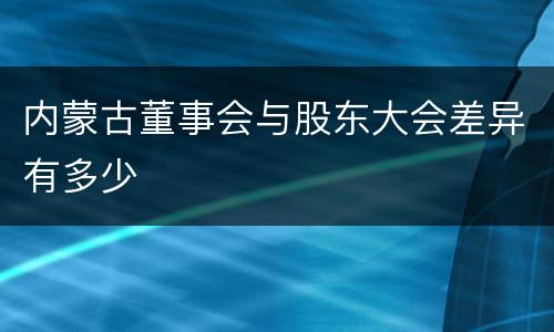 内蒙古董事会与股东大会差异有多少