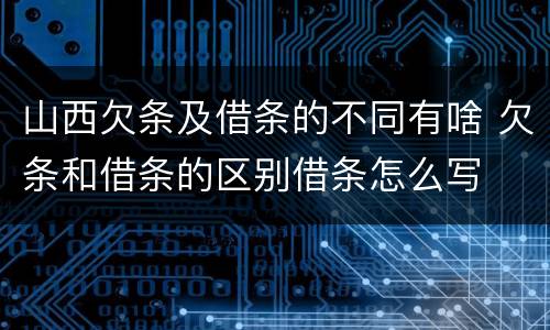 山西欠条及借条的不同有啥 欠条和借条的区别借条怎么写