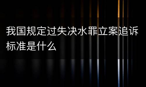 我国规定过失决水罪立案追诉标准是什么