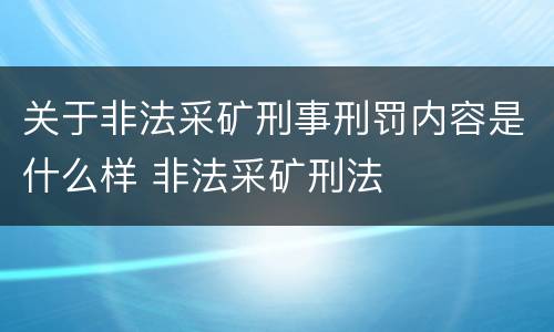 关于非法采矿刑事刑罚内容是什么样 非法采矿刑法
