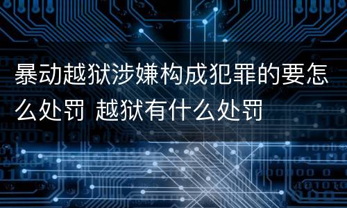 暴动越狱涉嫌构成犯罪的要怎么处罚 越狱有什么处罚
