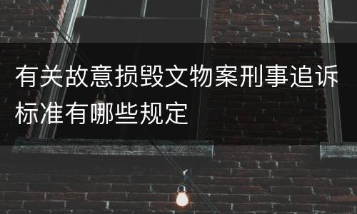 有关故意损毁文物案刑事追诉标准有哪些规定
