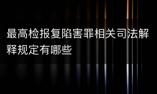 最高检报复陷害罪相关司法解释规定有哪些