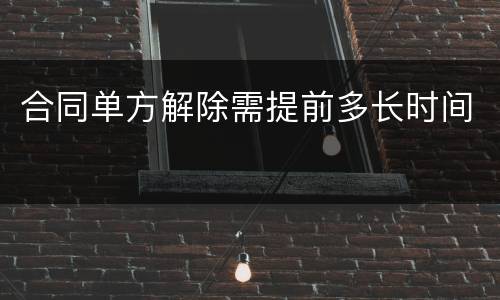 合同单方解除需提前多长时间