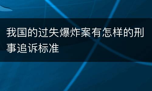 我国的过失爆炸案有怎样的刑事追诉标准