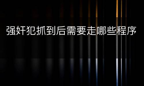 强奸犯抓到后需要走哪些程序