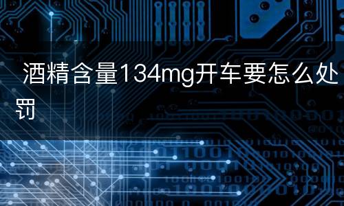  酒精含量134mg开车要怎么处罚