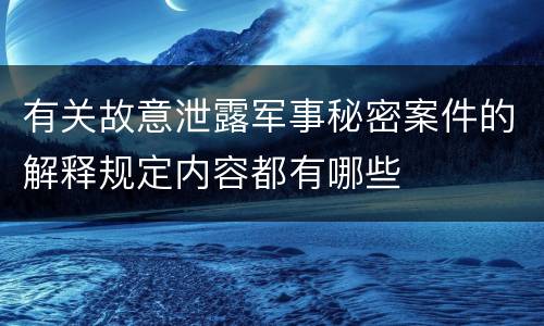 有关故意泄露军事秘密案件的解释规定内容都有哪些