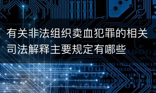 有关非法组织卖血犯罪的相关司法解释主要规定有哪些