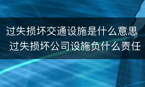 过失损坏交通设施是什么意思 过失损坏公司设施负什么责任