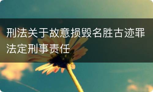 刑法关于故意损毁名胜古迹罪法定刑事责任