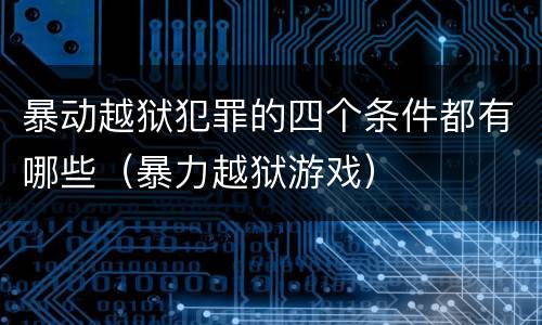 暴动越狱犯罪的四个条件都有哪些（暴力越狱游戏）