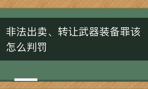 非法出卖、转让武器装备罪该怎么判罚