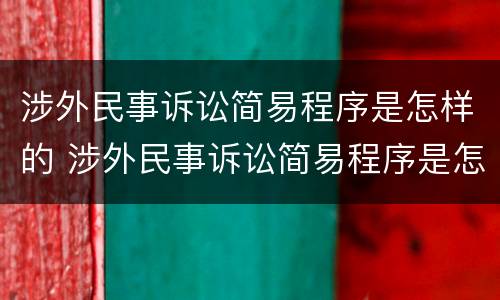 涉外民事诉讼简易程序是怎样的 涉外民事诉讼简易程序是怎样的程序呢