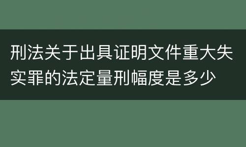 刑法关于出具证明文件重大失实罪的法定量刑幅度是多少