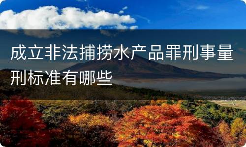 成立非法捕捞水产品罪刑事量刑标准有哪些
