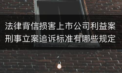 法律背信损害上市公司利益案刑事立案追诉标准有哪些规定