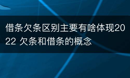 借条欠条区别主要有啥体现2022 欠条和借条的概念
