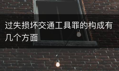 过失损坏交通工具罪的构成有几个方面