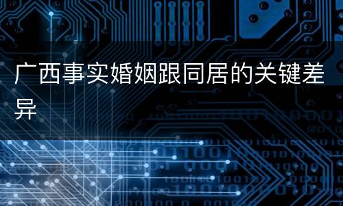 广西事实婚姻跟同居的关键差异