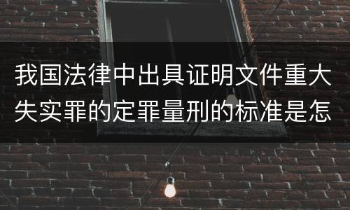 我国法律中出具证明文件重大失实罪的定罪量刑的标准是怎样的