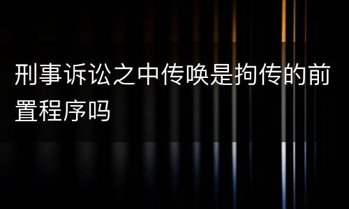 刑事诉讼之中传唤是拘传的前置程序吗