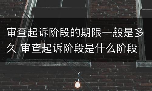 审查起诉阶段的期限一般是多久 审查起诉阶段是什么阶段