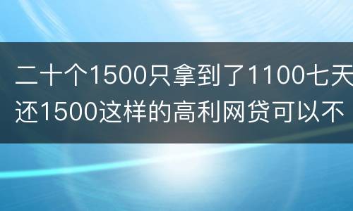 二十个1500只拿到了1100七天还1500这样的高利网贷可以不还吗