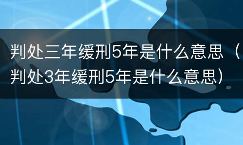 判处三年缓刑5年是什么意思（判处3年缓刑5年是什么意思）
