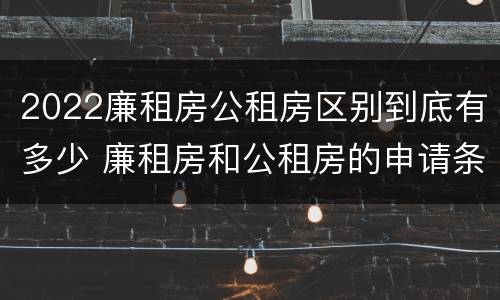 2022廉租房公租房区别到底有多少 廉租房和公租房的申请条件