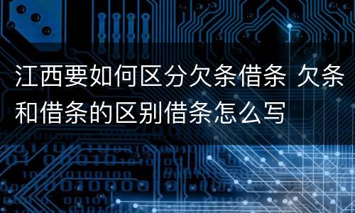 江西要如何区分欠条借条 欠条和借条的区别借条怎么写