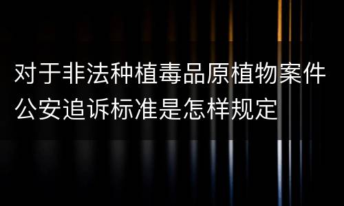 对于非法种植毒品原植物案件公安追诉标准是怎样规定