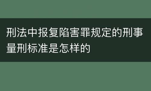 刑法中报复陷害罪规定的刑事量刑标准是怎样的