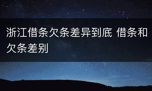 浙江借条欠条差异到底 借条和欠条差别