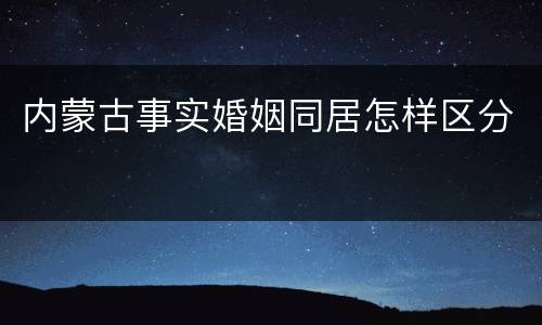 内蒙古事实婚姻同居怎样区分