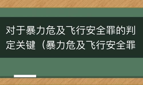 对于暴力危及飞行安全罪的判定关键（暴力危及飞行安全罪的构成要件）