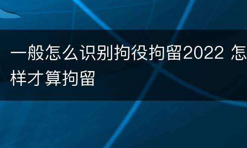 一般怎么识别拘役拘留2022 怎样才算拘留