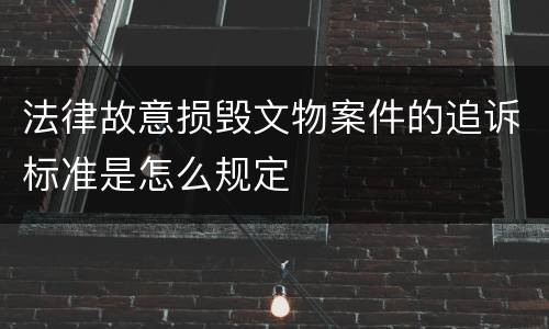 法律故意损毁文物案件的追诉标准是怎么规定